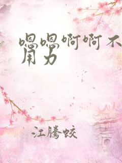 嗯嗯啊啊不要停用力