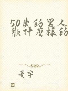 50岁的男人喜欢什么样的女人
