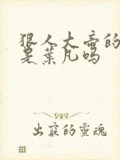 狠人大帝的哥哥是叶凡吗