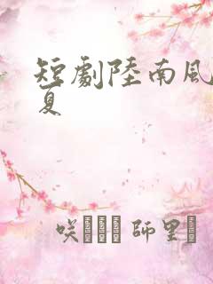 短剧陆南风许知夏 短剧陆南风许知夏