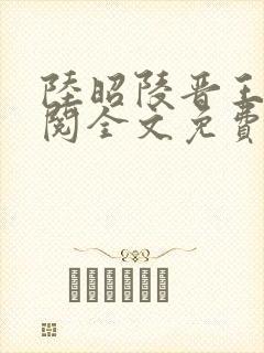 陆昭陵晋王周时阅全文免费阅读是什么小说名