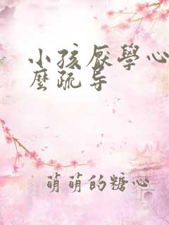 小孩厌学心理怎么疏导