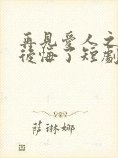 再见爱人之前妻后悔了短剧免费观看