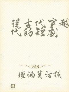 从古代穿越到现代的短剧