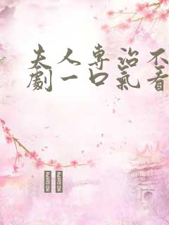 夫人专治不服短剧一口气看完