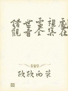 错世电视剧免费观看全集在线播放