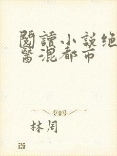阅读小说绝世神医混都市