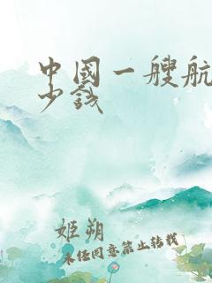 中国一艘航母多少钱