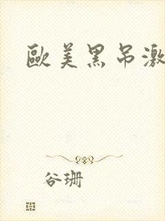 欧美黑吊激情 欧美黑吊激情