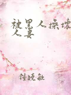 被黑人操坏了的人妻