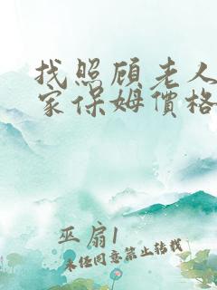 找照顾老人的住家保姆价格 找照顾老人的住家保姆价格