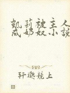 凯莉被主人调教成奶奴小说