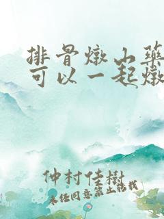 排骨炖山药冬瓜可以一起炖吗