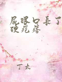 屁眼口长了一个硬疙瘩 屁眼口长了一个硬疙瘩