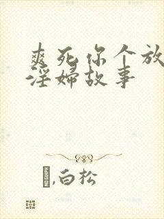 爽死你个放荡小淫妇故事