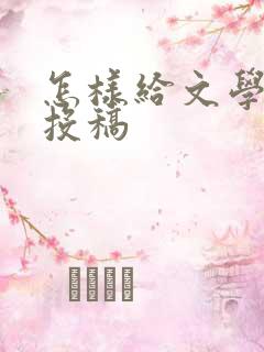 怎样给文学期刊投稿