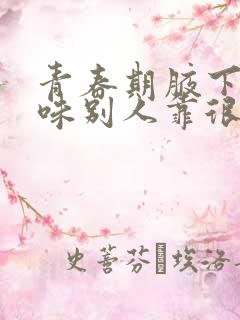 青春期腋下有异味别人靠很近闻得到