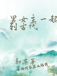 男女主一起穿越到古代