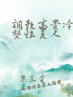 调教高贵冷艳的双性美人