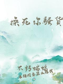 操死你骚货调教