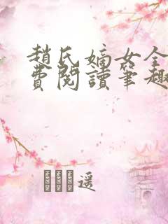 赵氏嫡女全文免费阅读笔趣阁无弹窗下载 赵氏嫡女全文免费阅读笔趣阁无弹窗下载