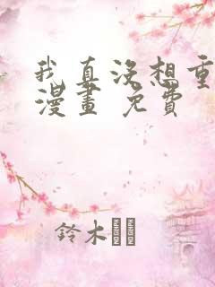 我真没想重生啊漫画 免费