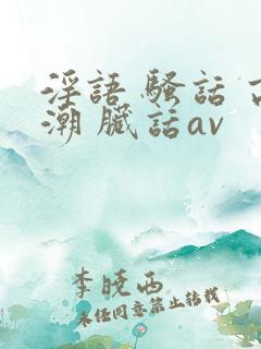 淫语 骚话 高潮 脏话av