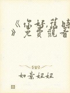 《你好,旧时光》免费观看