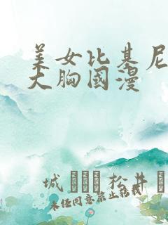 美女比基尼奶子大胸国漫 美女比基尼奶子大胸国漫