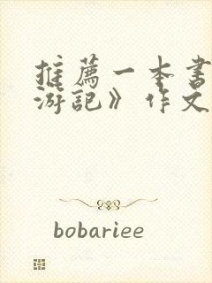 推荐一本书《西游记》作文700字 推荐一本书《西游记》作文700字