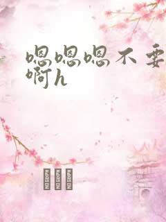 嗯嗯嗯不要啊啊啊h
