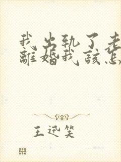 我出轨了老公要离婚我该怎么办