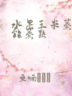 水果玉米蒸多久能蒸熟