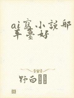 ai写小说哪个平台好 ai写小说哪个平台好