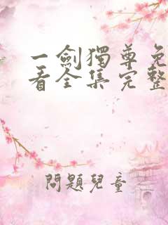 一剑独尊免费观看全集完整版 一剑独尊免费观看全集完整版