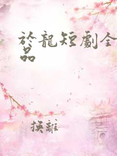 于龙短剧全部作品