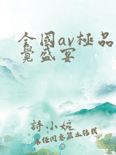 全国av极品视觉盛宴 全国av极品视觉盛宴