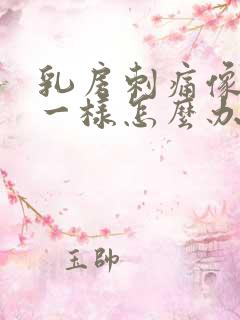 乳房刺痛像针扎一样怎么办