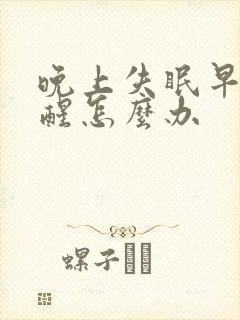 晚上失眠早上早醒怎么办