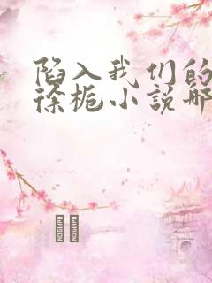 陷入我们的热恋徐栀小说哪可以找到 陷入我们的热恋徐栀小说哪可以找到