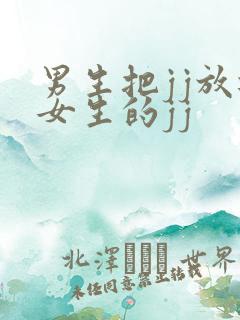 男生把jj放进女生的jj 男生把jj放进女生的jj
