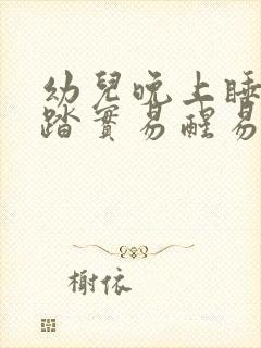 幼儿晚上睡觉不踏实易醒易哭闹