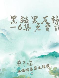 黑猫男友动漫1—6集免费观看动漫