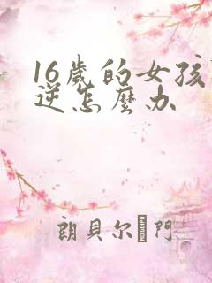 16岁的女孩叛逆怎么办 16岁的女孩叛逆怎么办