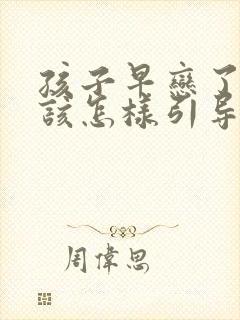 孩子早恋了家长该怎样引导孩子