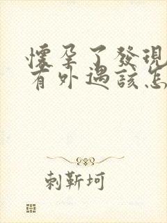 怀孕了发现老公有外遇该怎么处理