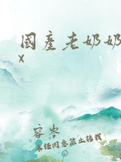 国产老奶奶xxx 国产老奶奶xxx