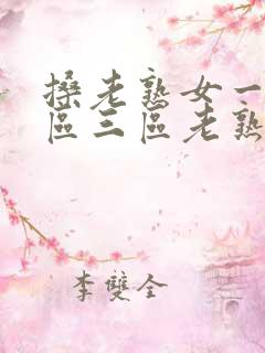 搡老熟女一区二区三区老熟女