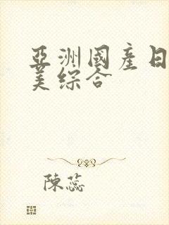 亚洲国产日产欧美综合