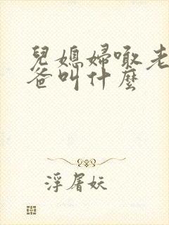 儿媳妇喊老公爸爸叫什么